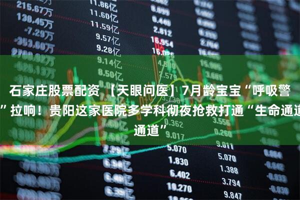 石家庄股票配资 【天眼问医】7月龄宝宝“呼吸警报”拉响！贵阳这家医院多学科彻夜抢救打通“生命通道”