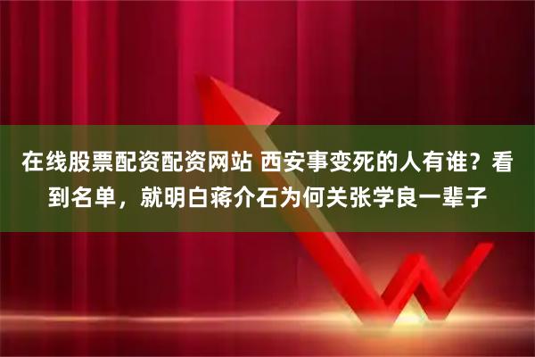 在线股票配资配资网站 西安事变死的人有谁？看到名单，就明白蒋介石为何关张学良一辈子