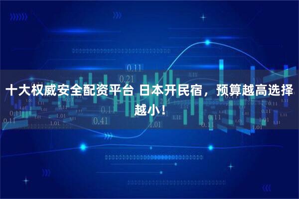十大权威安全配资平台 日本开民宿,预算越高选择越小!