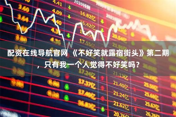 配资在线导航官网 《不好笑就露宿街头》第二期，只有我一个人觉得不好笑吗？