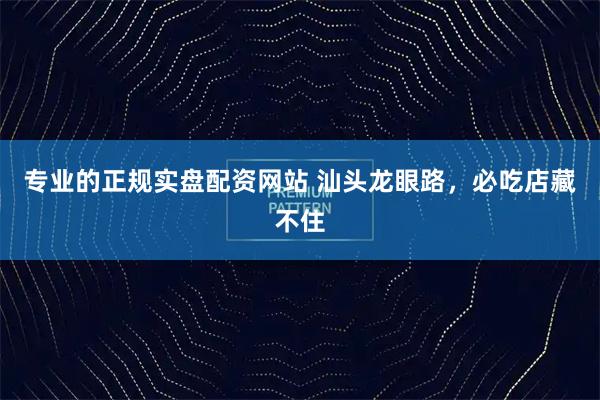 专业的正规实盘配资网站 汕头龙眼路，必吃店藏不住