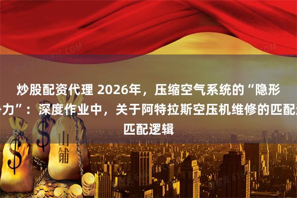 炒股配资代理 2026年，压缩空气系统的“隐形竞争力”：深度作业中，关于阿特拉斯空压机维修的匹配逻辑