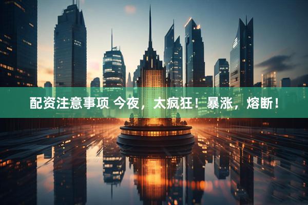 配资注意事项 今夜,太疯狂!暴涨,熔断!