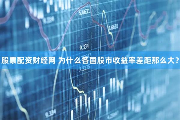 股票配资财经网 为什么各国股市收益率差距那么大？