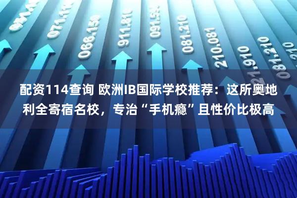 配资114查询 欧洲IB国际学校推荐：这所奥地利全寄宿名校，专治“手机瘾”且性价比极高