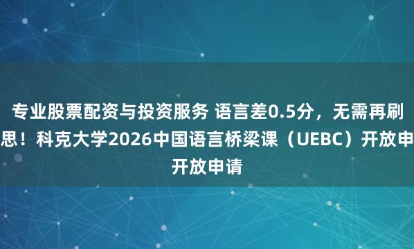 专业股票配资与投资服务 语言差0.5分，无需再刷雅思！科克大学2026中国语言桥梁课（UEBC）开放申请