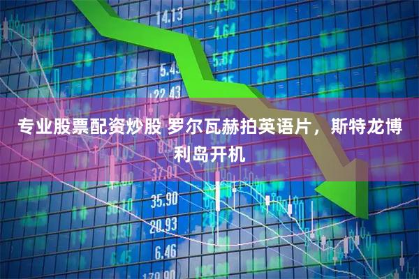 专业股票配资炒股 罗尔瓦赫拍英语片，斯特龙博利岛开机