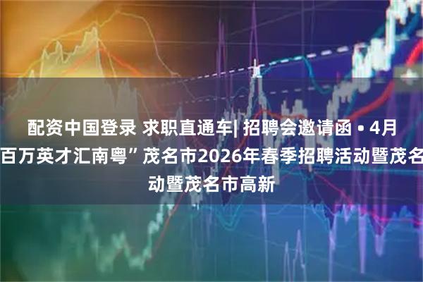 配资中国登录 求职直通车| 招聘会邀请函 • 4月29日“百万英才汇南粤”茂名市2026年春季招聘活动暨茂名市高新