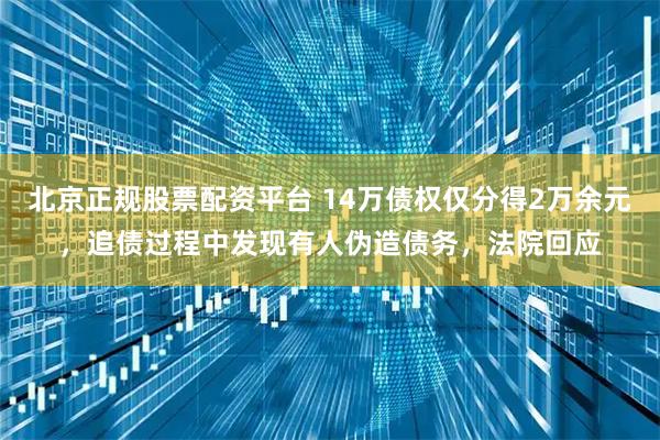 北京正规股票配资平台 14万债权仅分得2万余元，追债过程中发现有人伪造债务，法院回应